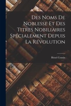 Des Noms de Noblesse et des Titres Nobiliaires Spécialement Depuis la Révolution - Cousin, Henri