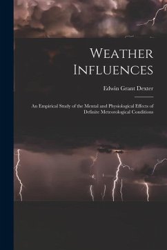 Weather Influences; an Empirical Study of the Mental and Physiological Effects of Definite Meteorological Conditions - Dexter, Edwin Grant