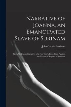 Narrative of Joanna, an Emancipated Slave of Surinam: From Stedman's Narrative of a Five Year's Expedition Against the Revolted Negroes of Surinam - Stedman, John Gabriel