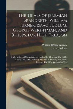 The Trials of Jeremiah Brandreth, William Turner, Isaac Ludlum, George Weightman, and Others, for High Treason: Under a Special Commission at Derby, O - Gurney, William Brodie; Ludlum, Isaac