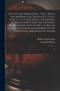 Scott's Last Expedition ... Vol. I. Being the Journals of Captain R. F. Scott, R. N., C. V. O. Vol II. Being the Reports of the Journeys and the Scientific Work Undertaken by Dr. E. A. Wilson and the Surviving Members of the Expedition, Arranged by Leonar - Huxley, Leonard; Scott, Robert Falcon