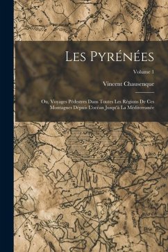 Cover Les Pyrénées; Ou, Voyages Pédestres Dans Toutes Les Régions De Ces Montagnes Dépuis L'océan Jusqu'à La Méditerranée; Volume 1