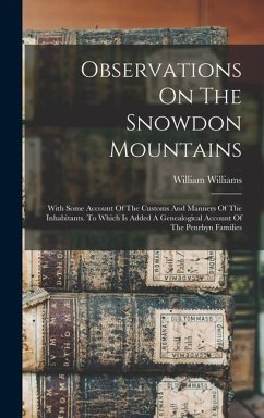 Observations On The Snowdon Mountains: With Some Account Of The Customs And Manners Of The Inhabitants. To Which Is Added A Genealogical Account Of Th - Williams, William