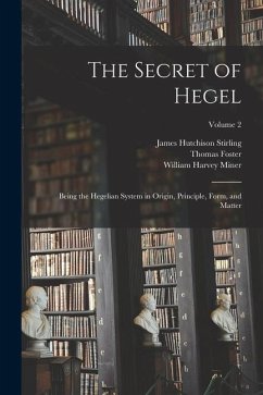 The Secret of Hegel: Being the Hegelian System in Origin, Principle, Form, and Matter; Volume 2 - Stirling, James Hutchison; Miner, William Harvey; Foster, Thomas