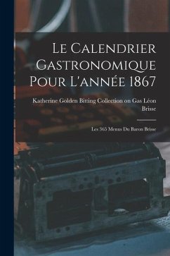 Le Calendrier Gastronomique Pour L'année 1867: Les 365 Menus du Baron Brisse - Brisse, Katherine Golden Bitting Coll