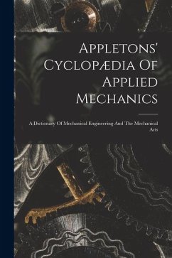 Appletons' Cyclopædia Of Applied Mechanics: A Dictionary Of Mechanical Engineering And The Mechanical Arts - Anonymous
