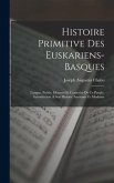 Histoire Primitive Des Euskariens-Basques: Langue, Poésie, Moeuurs Et Caractère De Ce Peuple. Introduction À Son Histoire Ancienne Et Moderne