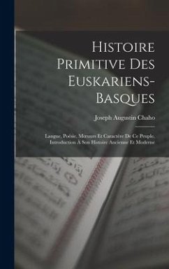 Histoire Primitive Des Euskariens-Basques: Langue, Poésie, Moeuurs Et Caractère De Ce Peuple. Introduction À Son Histoire Ancienne Et Moderne - Chaho, Joseph Augustin