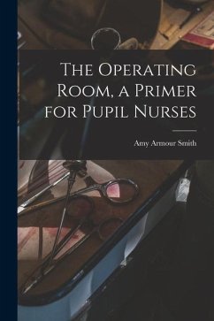 The Operating Room, a Primer for Pupil Nurses - Smith, Amy Armour