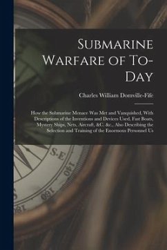 Submarine Warfare of To-day; how the Submarine Menace was met and Vanquished, With Descriptions of the Inventions and Devices Used, Fast Boats, Myster - Domville-Fife, Charles William