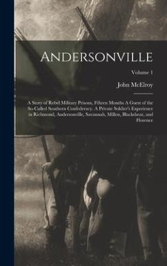 Andersonville: A Story of Rebel Military Prisons, Fifteen Months A Guest of the So-called Southern Confederacy. A Private Soldier's E - Mcelroy, John