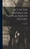 Act of the Republican Party as Seen by History