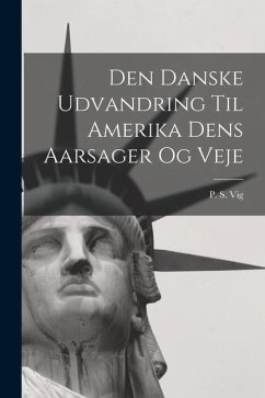 Den Danske Udvandring Til Amerika Dens Aarsager og Veje - Vig, P. S.
