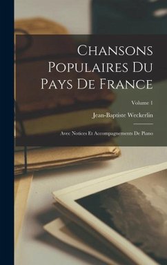 Chansons Populaires Du Pays De France: Avec Notices Et Accompagnements De Piano; Volume 1 - Weckerlin, Jean-Baptiste