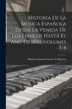 Historia De La Música Española Desde La Venida De Los Fenicos Hasta El Anõ De 1850, Volumes 3-4 - Piqueras, Mariano Soriano Fuertes y.