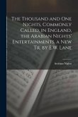 The Thousand and One Nights, Commonly Called, in England, the Arabian Nights' Entertainments. a New Tr. by E.W. Lane