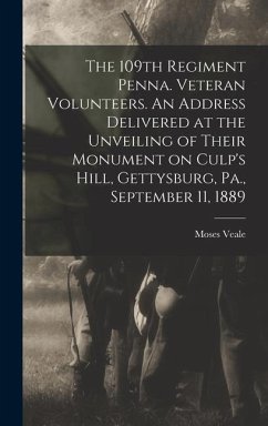 The 109th Regiment Penna. Veteran Volunteers. An Address Delivered at the Unveiling of Their Monument on Culp's Hill, Gettysburg, Pa., September 11, 1 - Veale, Moses