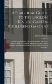 A Practical Guide to the English Kinder-garten (children's Garden)