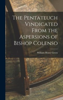 The Pentateuch Vindicated From the Aspersions of Bishop Colenso - Green, William Henry