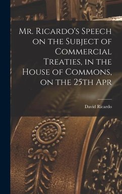 Mr. Ricardo's Speech on the Subject of Commercial Treaties, in the House of Commons, on the 25th Apr - David, Ricardo