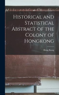 Historical and Statistical Abstract of the Colony of Hongkong - Kong, Hong