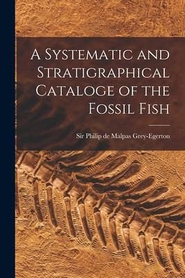 A Systematic and Stratigraphical Cataloge of the Fossil Fish A Systematic and Stratigraphical Cataloge of the Fossil Fish