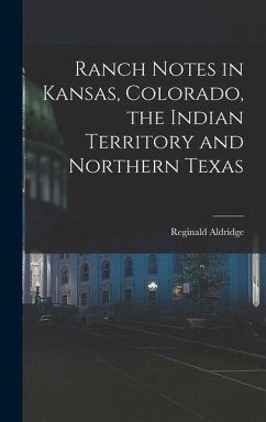 Ranch Notes in Kansas, Colorado, the Indian Territory and Northern Texas - Aldridge, Reginald