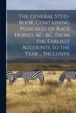 The General Stud-Book, Containing Pedigrees of Race Horses, &c. &c. From the Earliest Accounts to the Year ... Inclusive; Volume 15 - Anonymous
