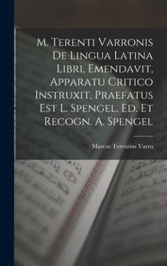 M. Terenti Varronis De Lingua Latina Libri, Emendavit, Apparatu Critico Instruxit, Praefatus Est L. Spengel. Ed. Et Recogn. A. Spengel - Varro, Marcus Terentius