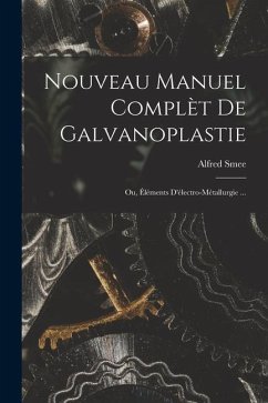 Nouveau Manuel Complèt De Galvanoplastie; Ou, Éléments D'électro-Métallurgie ... - Smee, Alfred