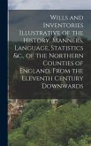Wills and Inventories Illustrative of the History, Manners, Language, Statistics &c., of the Northern Counties of England, From the Eleventh Century D