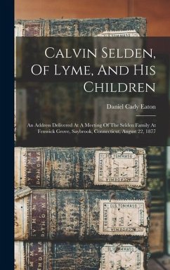 Calvin Selden, Of Lyme, And His Children; An Address Delivered At A Meeting Of The Selden Family At Fenwick Grove, Saybrook, Connecticut, August 22, 1877