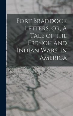 Fort Braddock Letters, or, A Tale of the French and Indian Wars, in America - Anonymous