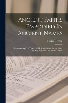 Ancient Faiths Embodied In Ancient Names: Or, An Attempt To Trace The Religious Belief, Sacred Rites, And Holy Emblems Of Certain Nations - Inman, Thomas