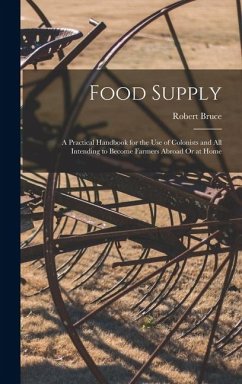 Food Supply: A Practical Handbook for the Use of Colonists and All Intending to Become Farmers Abroad Or at Home - Bruce, Robert