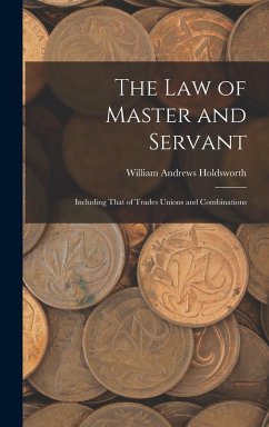 The Law of Master and Servant: Including That of Trades Unions and Combinations - Holdsworth, William Andrews