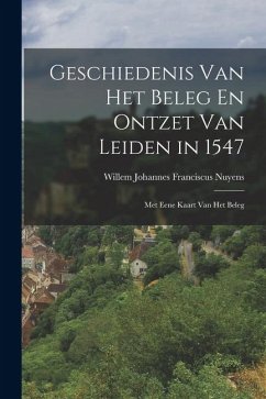 Geschiedenis Van Het Beleg En Ontzet Van Leiden in 1547 - Nuyens, Willem Johannes Franciscus