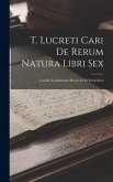 T. Lucreti Cari De Rerum Natura Libri Sex