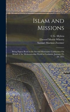 Islam and Missions: Being Papers Read at the Second Missionary Conference On Behalf of the Mohammedan World at Lucknow, January 23-28, 191 - Wherry, Elwood Morris; Zwemer, Samuel Marinus; Mylrea, C. G.