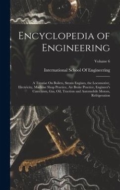 Encyclopedia of Engineering: A Treatise On Boilers, Steam Engines, the Locomotive, Electricity, Machine Shop Practice, Air Brake Practice, Engineer