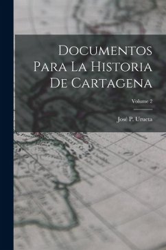 Documentos Para La Historia De Cartagena; Volume 2 - Urueta, José P.