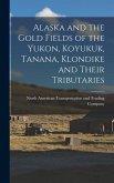 Alaska and the Gold Fields of the Yukon, Koyukuk, Tanana, Klondike and Their Tributaries