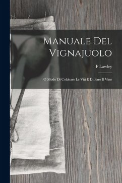 Manuale Del Vignajuolo: O Modo Di Coltivare Le Viti E Di Fare Il Vino - Lawley, F.