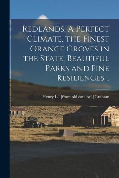 Redlands. A Perfect Climate, the Finest Orange Groves in the State, Beautiful Parks and Fine Residences .. - [Graham, Henry L. ]. [From Old Catalog]