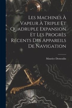 Les Machines À Vapeur À Triple Et Quadruple Expansion Et Les Progrès Récents Des Appareils De Navigation - Demoulin, Maurice