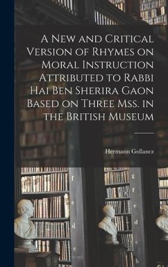 A new and Critical Version of Rhymes on Moral Instruction Attributed to Rabbi Hai ben Sherira Gaon Based on Three mss. in the British Museum - Gollancz, Hermann; Hai Ben Sherira