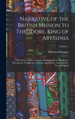 Narrative of the British Mission to Theodore, King of Abyssinia: With Notices of the Countries Traversed From Massowah, Through the Soodân, the Amhâra - Rassam, Hormuzd