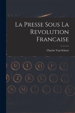 La Presse Sous La Revolution Francaise - Schoor, Charles van