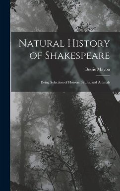 Natural History of Shakespeare; Being Selection of Flowers, Fruits, and Animals - Mayou, Bessie