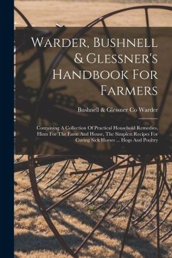 Warder, Bushnell & Glessner's Handbook For Farmers: Containing A Collection Of Practical Household Remedies, Hints For The Farm And House, The Simples